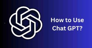 How to Use Chat GPT: Step by Step Guide to Start ChatGPT
