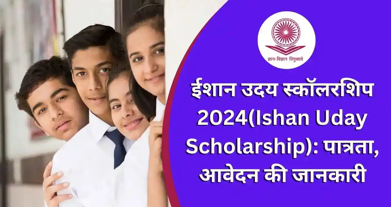 ईशान उदय स्कॉलरशिप 2024(Ishan Uday Scholarship) पात्रता, आवेदन की जानकारी